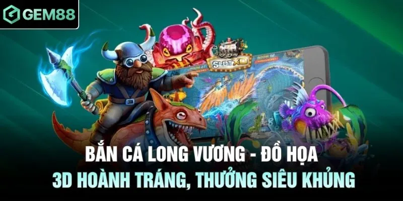 Bắn Cá Long Vương - Đồ Họa 3D Hoành Tráng, Thưởng Siêu Khủng