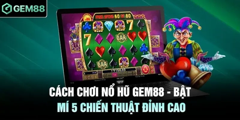 Cách Chơi Nổ Hũ GEM88 - Bật Mí 5 Chiến Thuật Đỉnh Cao